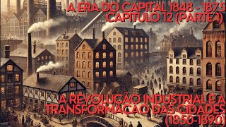 A Revolução Industrial e a Transformação das Cidades 18501890 – A ERA DO CAPITAL CAPÍTULO 12 [upl. by Erdnuaed]