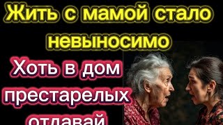 Жить с мамой стало невыносимо Хоть в дом престарелых её отдавай Реальная история из жизни [upl. by Kinimod]