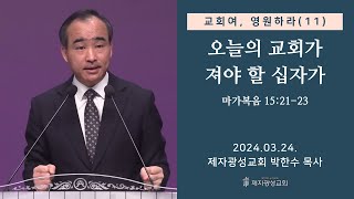 교회여 영원하라11  오늘의 교회가 져야 할 십자가  마가복음 152123 20240324 주일예배  박한수 목사 [upl. by Cence]