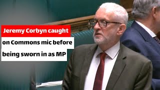 ‘A load of nonsense’ Jeremy Corbyn caught on Commons mic before being sworn in as MP [upl. by Zipporah]