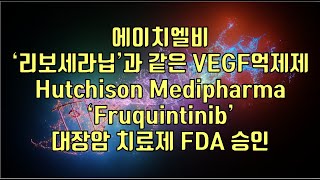 주식  에이치엘비 ‘리보세라닙’과 같은 VEGF억제제Hutchison Medipharma ‘Fruquintinib’ 대장암 치료제 FDA 승인 [upl. by Patrizia46]