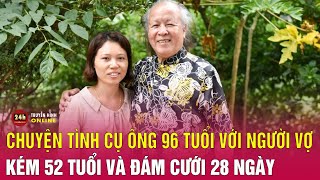 Chuyện tình của cụ ông 96 tuổi với người vợ kém 52 tuổi và đám cưới 28 ngày  Chuyện lạ có thật [upl. by Cooper288]