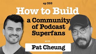 How to Build a Community of Podcast Superfans with Pat Cheung [upl. by Oicnedif395]