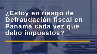 ¿Estoy en riesgo de defraudación fiscal en Panamá por el solo hecho de que debo impuestos [upl. by Jacquette]