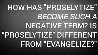 How Has quotProselytizequot Become Such a Negative Term Is quotProselytizequot Different From quotEvangelizequot [upl. by Shelly704]