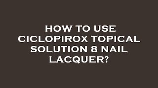 How to use ciclopirox topical solution 8 nail lacquer [upl. by Adnorahc]