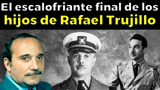 EL ESCALOFRIANTE FINAL de los hijos de Rafael Trujillo [upl. by Kauppi]