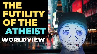 The Futility of the Atheist Worldview [upl. by Phillis]