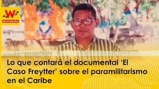 Lo que contará el documental ‘El Caso Freytter’ sobre el paramilitarismo en el Caribe [upl. by Gui363]