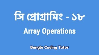 সি প্রোগ্রামিং  ১৮ঃ Array Operations  Bangla Coding Tutor  C Programming Bangla Tutorial [upl. by Raynor]