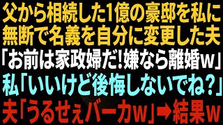 【スカッとする話】父から１億円の豪邸を相続した私に無断で名義を自分に変更した夫「これで俺の家だ！家政婦として置いてやる、嫌なら離婚だぞｗ」私「離婚で。後悔しないでね？」夫「うるせぇｗ」翌日ｗ【総集編】 [upl. by Cerell275]