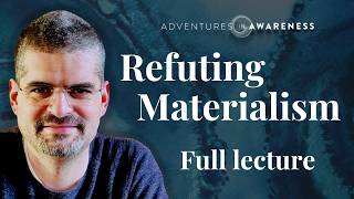 Bernardo Kastrup  Refuting Materialism full lecture [upl. by Irep]