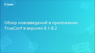 Обзор нововведений в клиентских приложениях TrueConf 81 и 82 [upl. by Dreddy660]