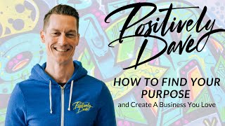 Positively Dave Interview How to Find Your Purpose and Create A Business You Love [upl. by Erma]