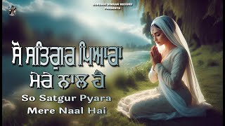 So Satgur Pyara Mere Naal Hai  ਸੋ ਸਤਿਗੁਰ ਪਿਆਰਾ ਮੇਰੇ ਨਾਲ ਹੈ  Shabad Kirtan  Gurbani Simran Record [upl. by Nitfa]