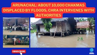 ARUNACHAL  ABOUT 10000 CHAKMAS AFFECTED BY FLOOD  CHRA INTERVENES WITH THE AUTHORITIES [upl. by Bel368]