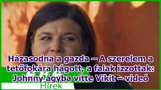 Házasodna a gazda – A szerelem a tetőfokára hágott a falak izzottak Johnny ágyba vitte Vikit [upl. by Kcolttam]