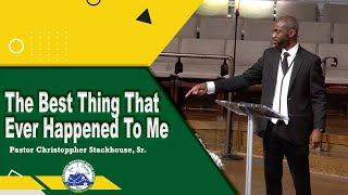 The Best Thing That Ever Happened To Me  Pastor Christoppher Stackhouse Sr [upl. by Ahsert]