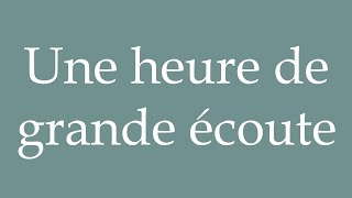 How to Pronounce Une heure de grande écoute A prime time Correctly in French [upl. by Rodrigo]