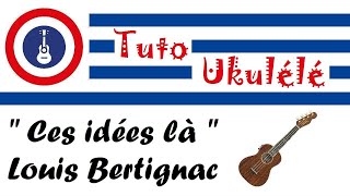 quot Ces idées là quot Louis BERTIGNAC  Tuto Ukulélé [upl. by Sirapal]