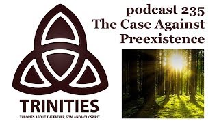 The Case against Preexistence  trinities podcast 235 [upl. by Eecrad]