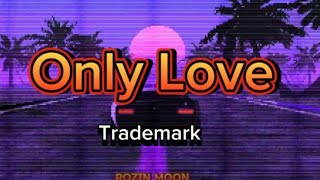 Only Love  Trademark lyrics🎵 [upl. by Dempster26]