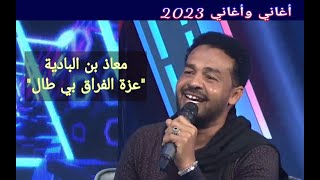 معاذ بن البادية  عزة الفراق بي طال••• أغاني وأغاني 2023 [upl. by Minni]