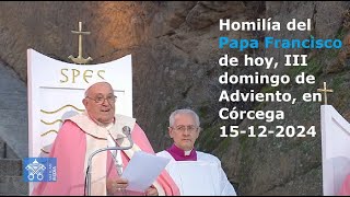 Homilía del Papa Francisco de hoy III domingo de Adviento en Córcega 15122024 [upl. by Orvie]