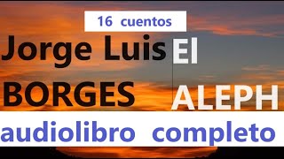 Jorge Luis Borgesaudiolibro completoquotEL ALEPHquot 16 cuentos [upl. by Urita]