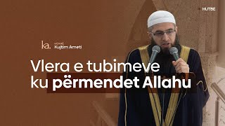 Vlera e tubimeve ku përmendet Allahu  Hoxhë Kujtim Ameti  HUTBE [upl. by Leiad]