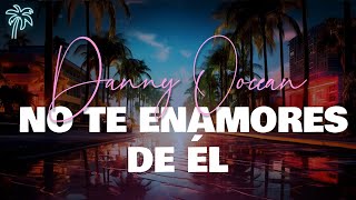 danny ocean  no te enamores de él letra [upl. by Htor102]