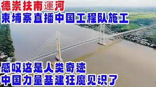 德崇扶南運河，柬埔寨直播中国工程队施工，感叹这是人类奇迹，中国力量基建狂魔见识了，越南访问中国也想捞好处，美国连路都修不起，还是中国厉害 [upl. by Dias599]