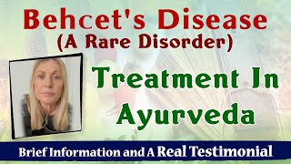 Behcets Disease A Rare Disorder and Ayurveda  Brief Information and A Real Testimonial [upl. by Arzed]