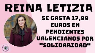 REINA LETIZIA SE GASTA 1799 EUROS EN PENDIENTES VALENCIANOS POR “SOLIDARIDAD” [upl. by Mellins]