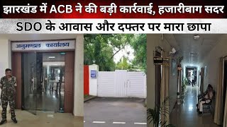 झारखंड में ACB ने की बड़ी कार्रवाई हजारीबाग सदर SDO के आवास और दफ्तर पर मारा छापा [upl. by Elleirb]