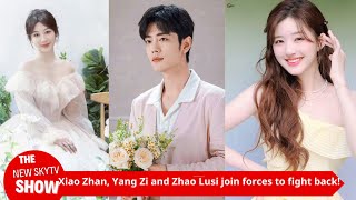 Xiao Zhan Yang Zi and Zhao Lusi join forces to fight back The shocking truth behind the entertain [upl. by Messere900]