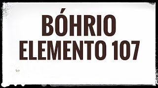 Bóhrio Bh  Elemento 107 [upl. by Leon]