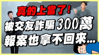 真實經驗交友反被詐騙300萬 報案也拿不回來手法全公開如果你也遇到這情形 千萬別跟著上當 [upl. by Alic]