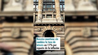 Banxico mantiene sin cambios la tasa de interés en 11 por repunte de la inflación [upl. by Idnem674]