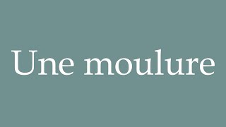 How to Pronounce Une moulure A molding Correctly in French [upl. by Teplitz]