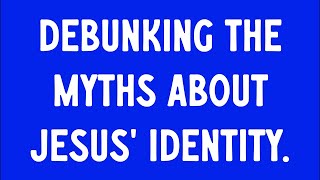 DEBUNKING THE MYTHS ABOUT JESUS’ IDENTITY [upl. by Flo917]