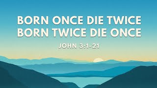 Born Once Die Twice Born Twice Die Once  John 3121  17 March 2024 [upl. by Finegan781]