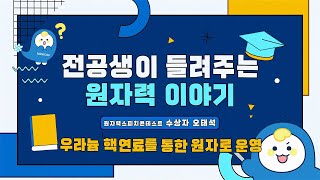 전공생이 들려주는 원자력 이야기 3편 우라늄 핵연료를 통한 원자로 운영  오태석KAIST [upl. by Hollenbeck]