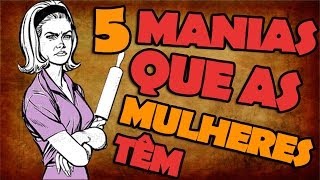 5 MANIAS QUE AS MULHERES TÊM [upl. by Sunshine611]