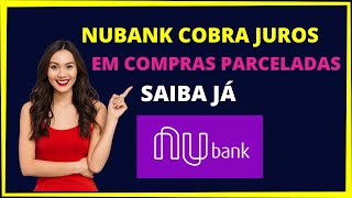 NUBANK COBRA JUROS EM COMPRAS PARCELADAS [upl. by Nevaj705]