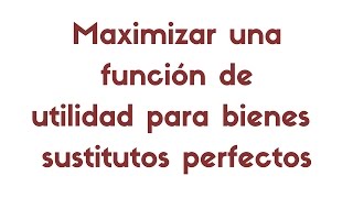 Óptimo del consumidor maximizar una función de utilidad de tipo sustitutos perfectos [upl. by Omolhs]