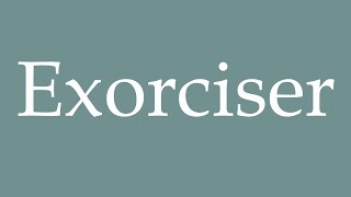 How to Pronounce Exorciser Exorcise Correctly in French [upl. by Athalla]