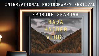 INTERNATIONAL PHOTOGRAPHY FESTIVAL XPOSURE SHARJAH Vlog by Raja Haider 2024 March [upl. by Arteid]