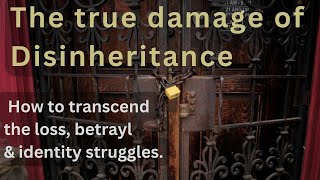 The true damage of disinheritance How to transcend the loss betrayl amp identity struggles [upl. by Lorimer]