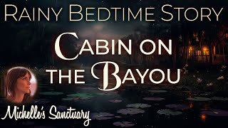 Rainy Bedtime Story  CABIN ON THE BAYOU  Cozy Sleepy Story rain sounds ASMR [upl. by Kus]